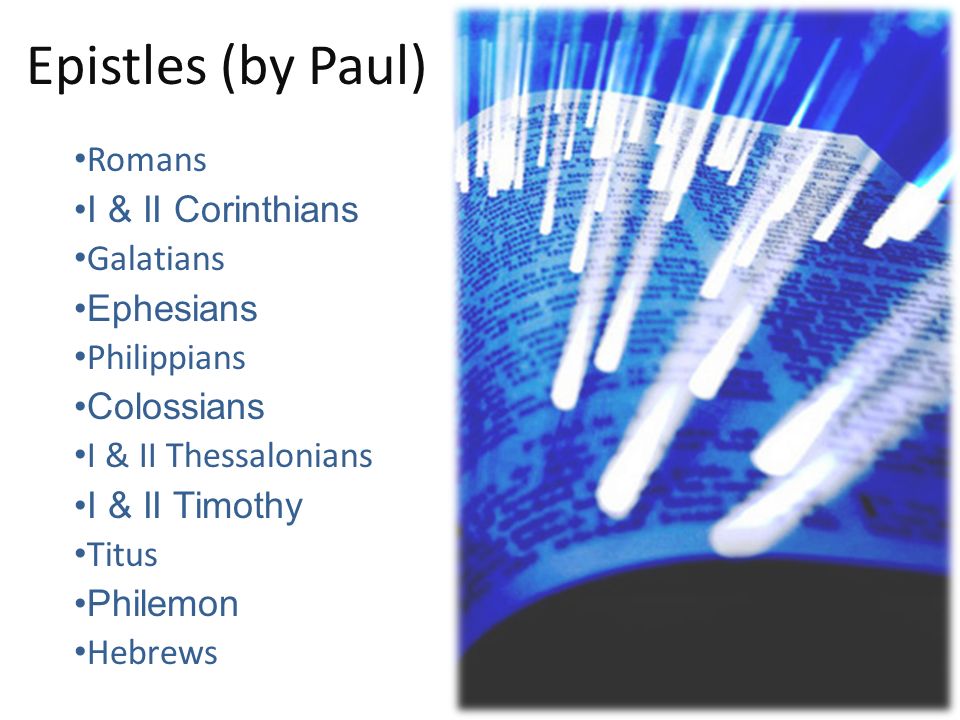 Epistles (by Paul) Romans I & II Corinthians Galatians Ephesians Philippians Colossians I & II Thessalonians I & II Timothy Titus Philemon Hebrews