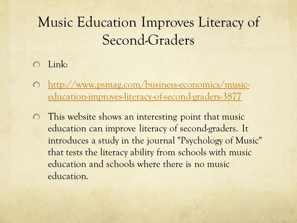 Music Education Improves Literacy of Second-Graders Link:   education-improves-literacy-of-second-graders-3877 This website shows an interesting point that music education can improve literacy of second-graders.