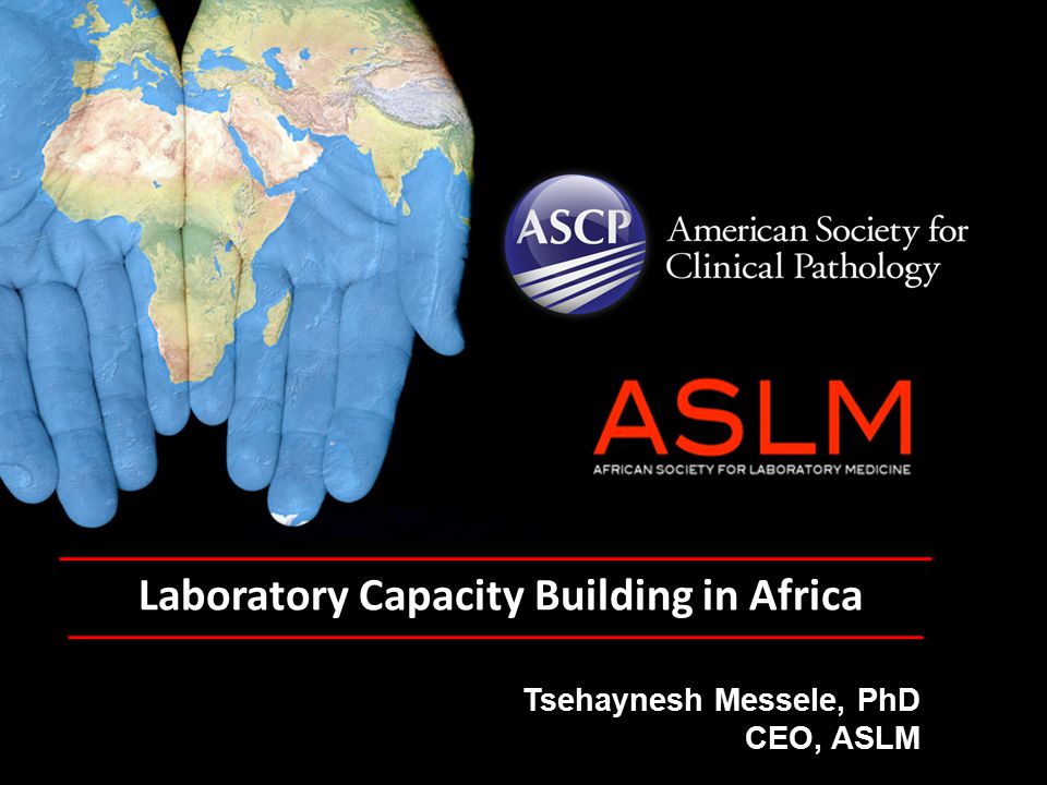 Laboratory Capacity Building in Africa Tsehaynesh Messele, PhD CEO, ASLM