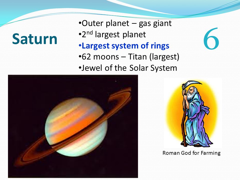 Saturn Outer planet – gas giant 2 nd largest planet Largest system of rings 62 moons – Titan (largest) Jewel of the Solar System Roman God for Farming 6