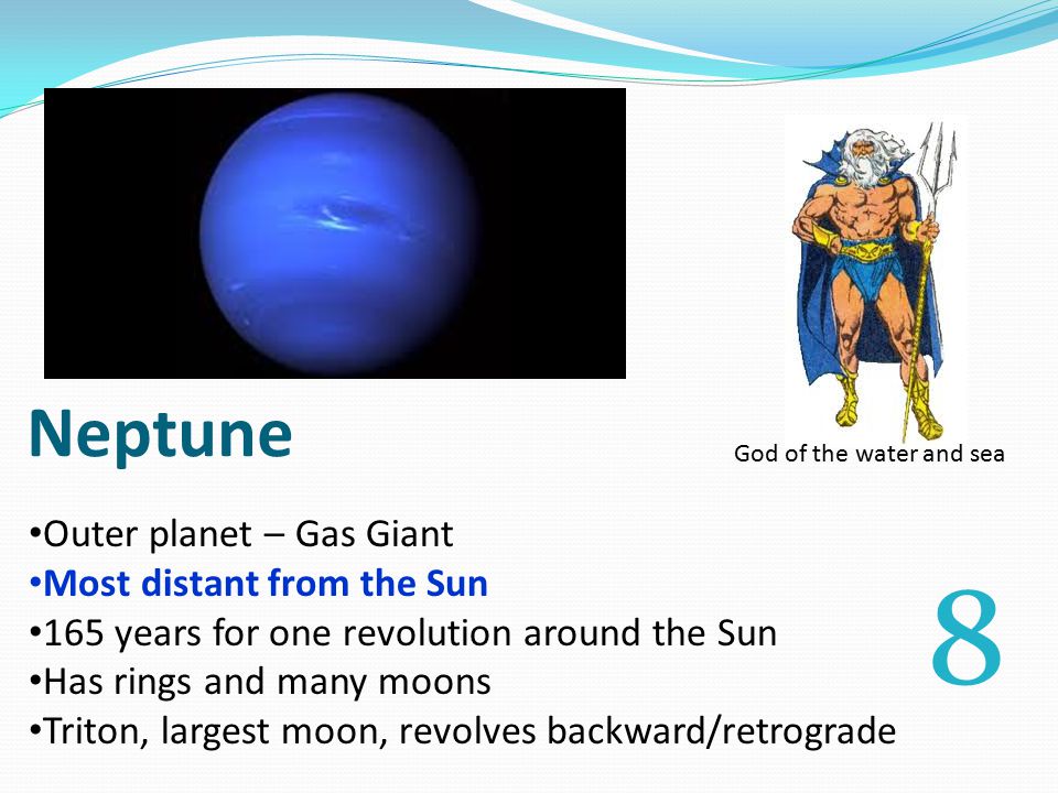 Neptune Outer planet – Gas Giant Most distant from the Sun 165 years for one revolution around the Sun Has rings and many moons Triton, largest moon, revolves backward/retrograde God of the water and sea 8