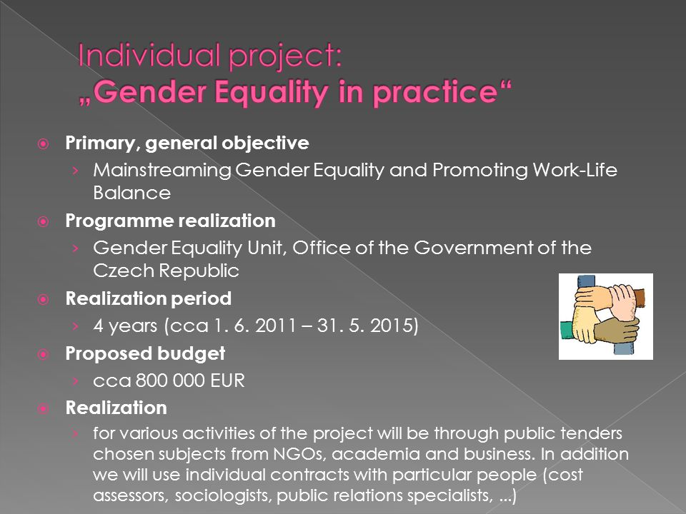  Primary, general objective › Mainstreaming Gender Equality and Promoting Work-Life Balance  Programme realization › Gender Equality Unit, Office of the Government of the Czech Republic  Realization period › 4 years (cca 1.