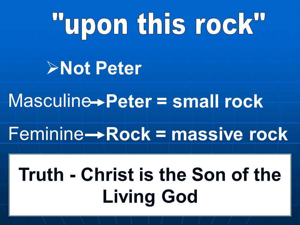  Not Peter Peter = small rock Rock = massive rock Masculine Feminine Truth - Christ is the Son of the Living God