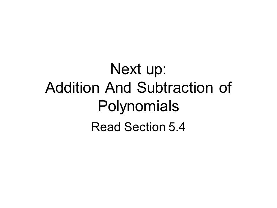 Next up: Addition And Subtraction of Polynomials Read Section 5.4