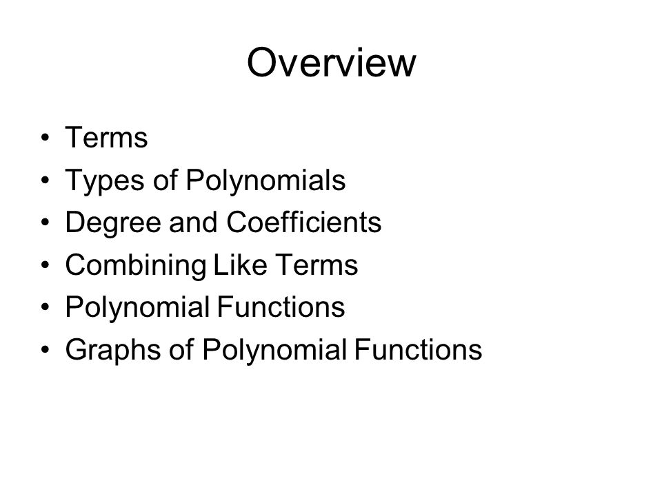 Overview Terms Types of Polynomials Degree and Coefficients Combining Like Terms Polynomial Functions Graphs of Polynomial Functions