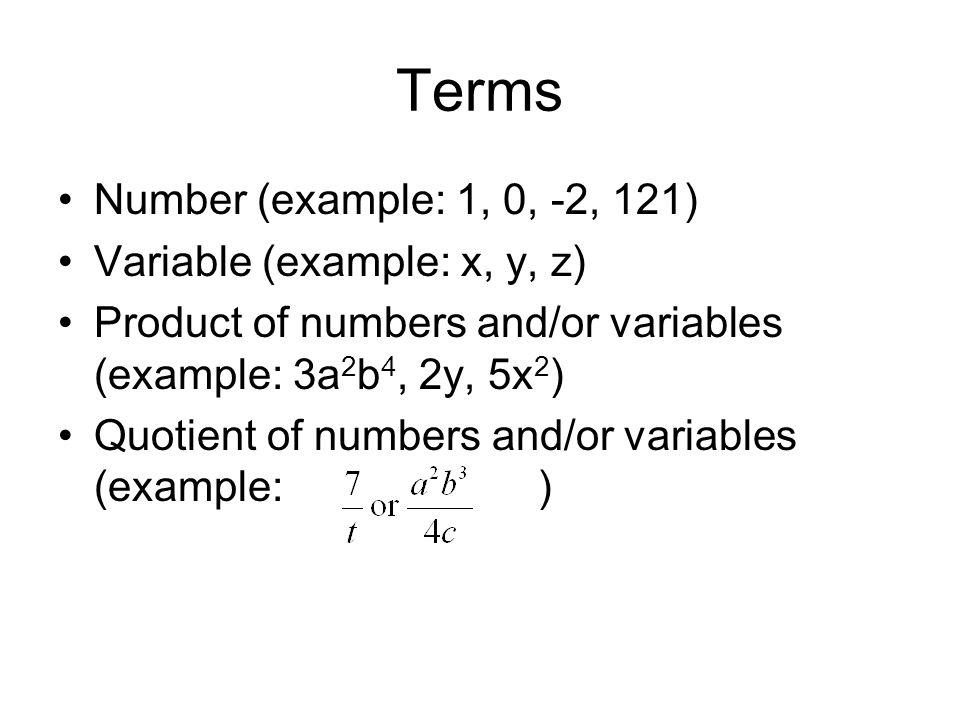 Terms Number (example: 1, 0, -2, 121) Variable (example: x, y, z) Product of numbers and/or variables (example: 3a 2 b 4, 2y, 5x 2 ) Quotient of numbers and/or variables (example: )