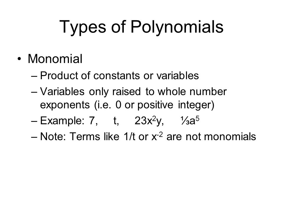 Types of Polynomials Monomial –Product of constants or variables –Variables only raised to whole number exponents (i.e.