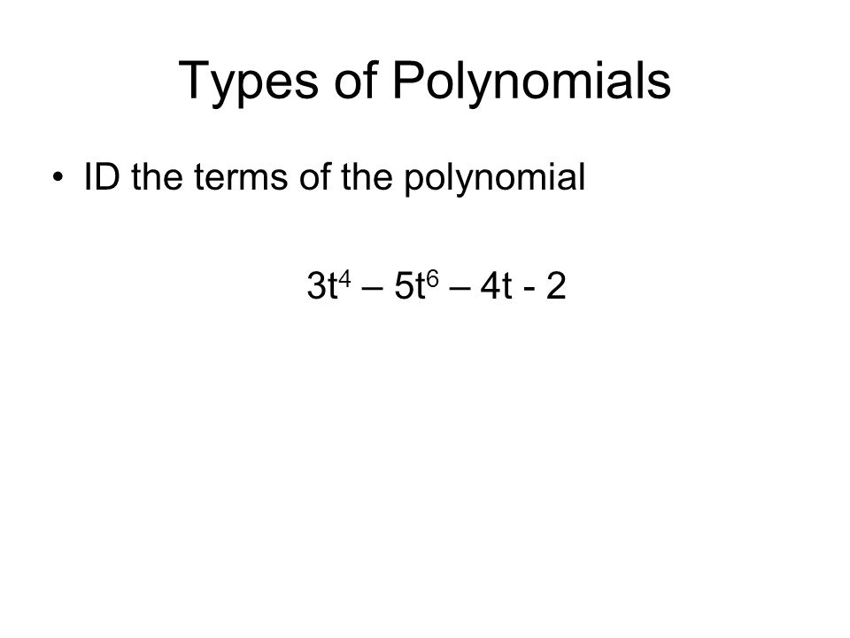 Types of Polynomials ID the terms of the polynomial 3t 4 – 5t 6 – 4t - 2