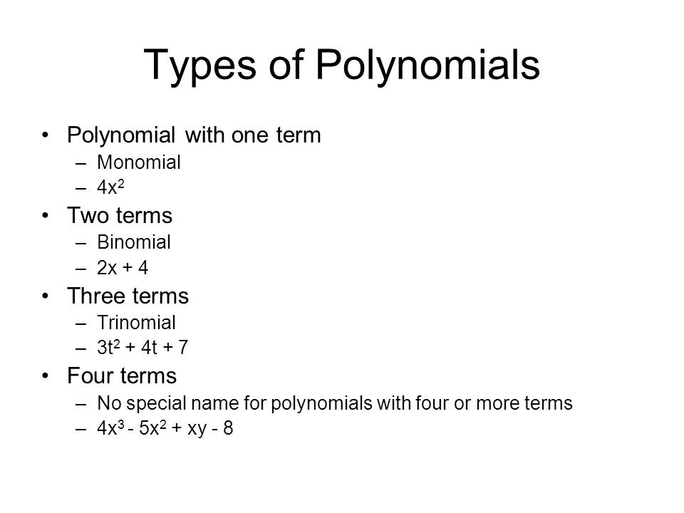 Types of Polynomials Polynomial with one term –Monomial –4x 2 Two terms –Binomial –2x + 4 Three terms –Trinomial –3t 2 + 4t + 7 Four terms –No special name for polynomials with four or more terms –4x 3 - 5x 2 + xy - 8