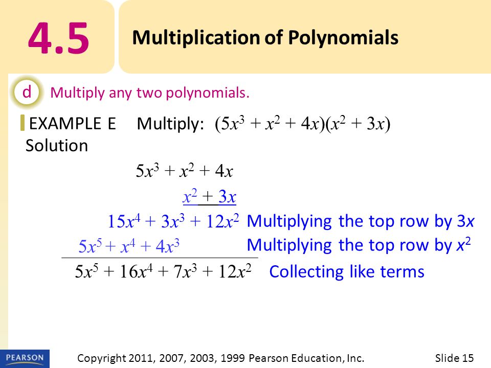 EXAMPLE Solution 5x 3 + x 2 + 4x x 2 + 3x 15x 4 + 3x x 2 5x 5 + x 4 + 4x 3 5x x 4 + 7x x 2 Multiplying the top row by 3x Multiplying the top row by x 2 Collecting like terms 4.5 Multiplication of Polynomials d Multiply any two polynomials.