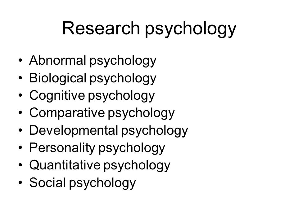 Research psychology Abnormal psychology Biological psychology Cognitive psychology Comparative psychology Developmental psychology Personality psychology Quantitative psychology Social psychology