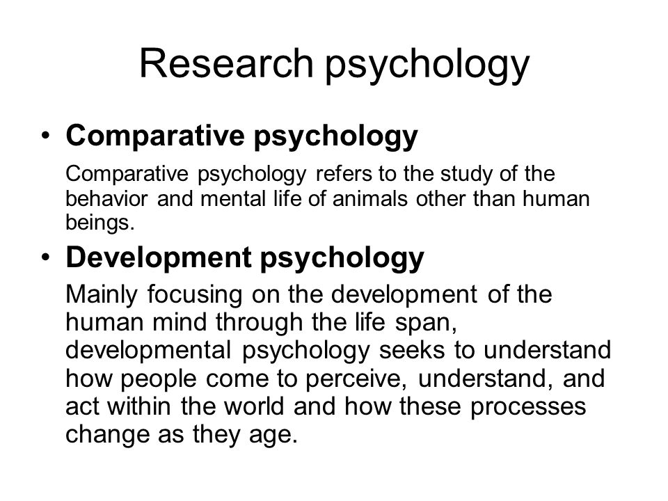 Research psychology Comparative psychology Comparative psychology refers to the study of the behavior and mental life of animals other than human beings.