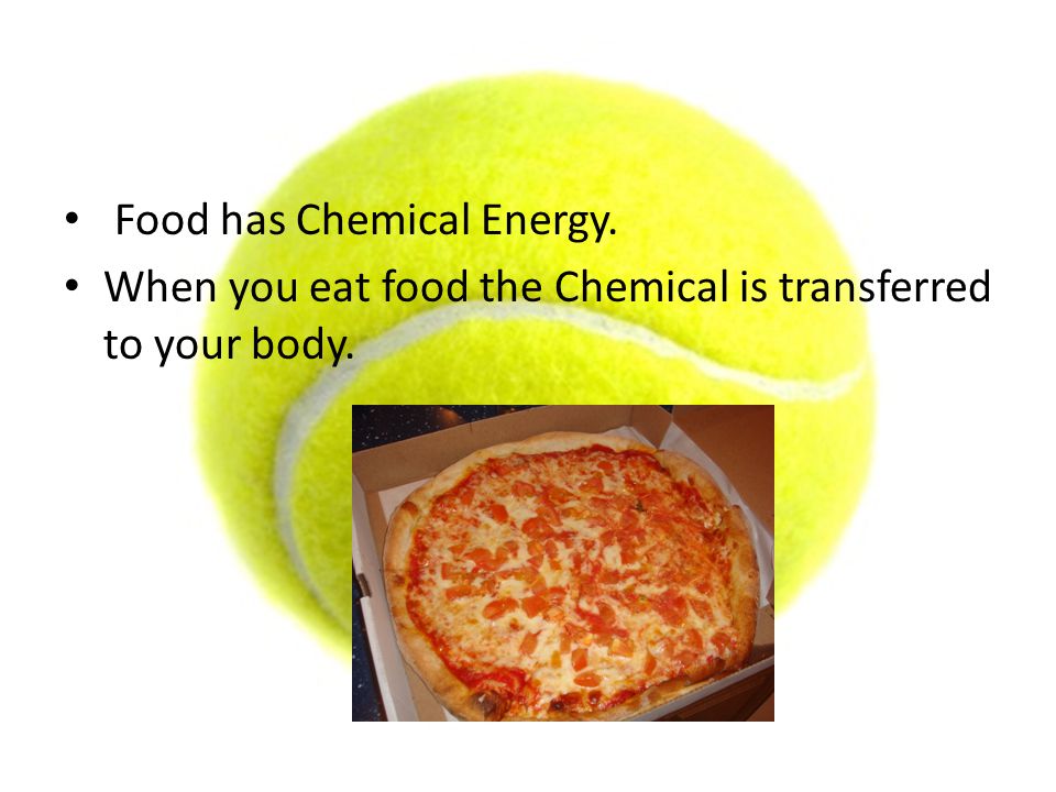 Food has Chemical Energy. When you eat food the Chemical is transferred to your body.