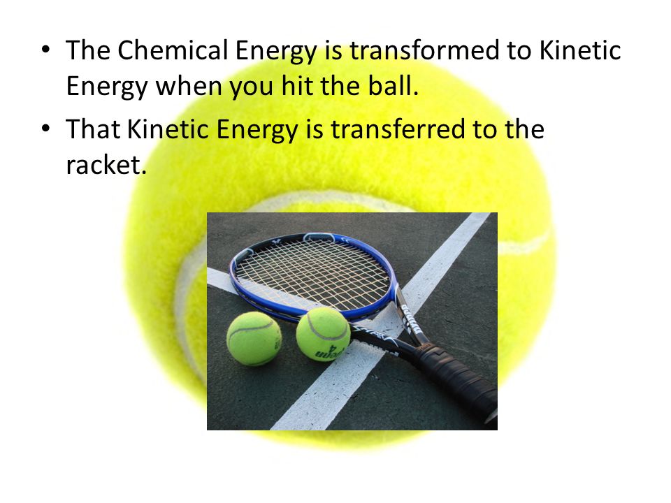 The Chemical Energy is transformed to Kinetic Energy when you hit the ball.
