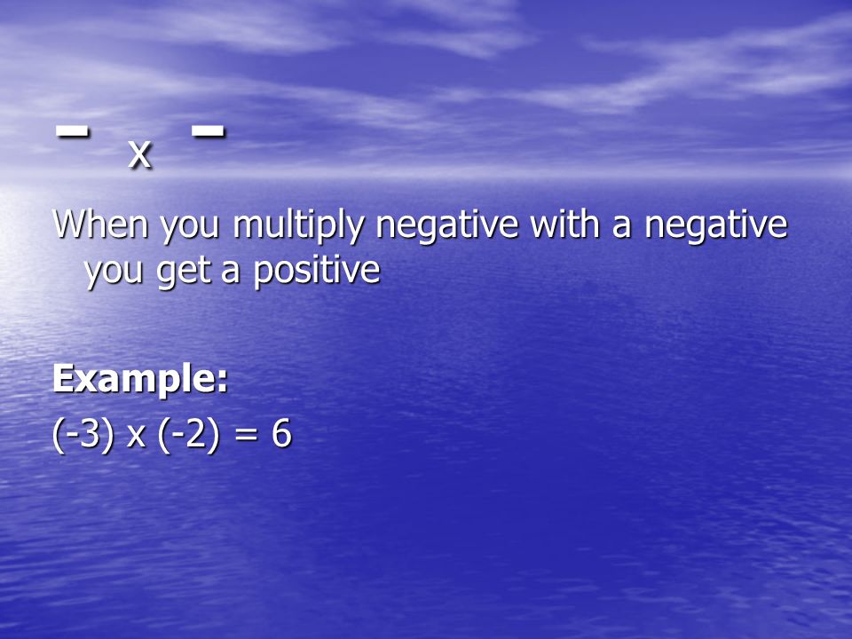 - x - When you multiply negative with a negative you get a positive Example: (-3) x (-2) = 6