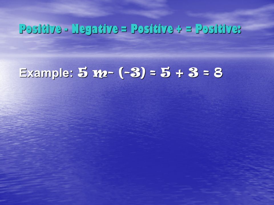 Positive - Negative = Positive + = Positive: Example: 5 m- (-3) = = 8