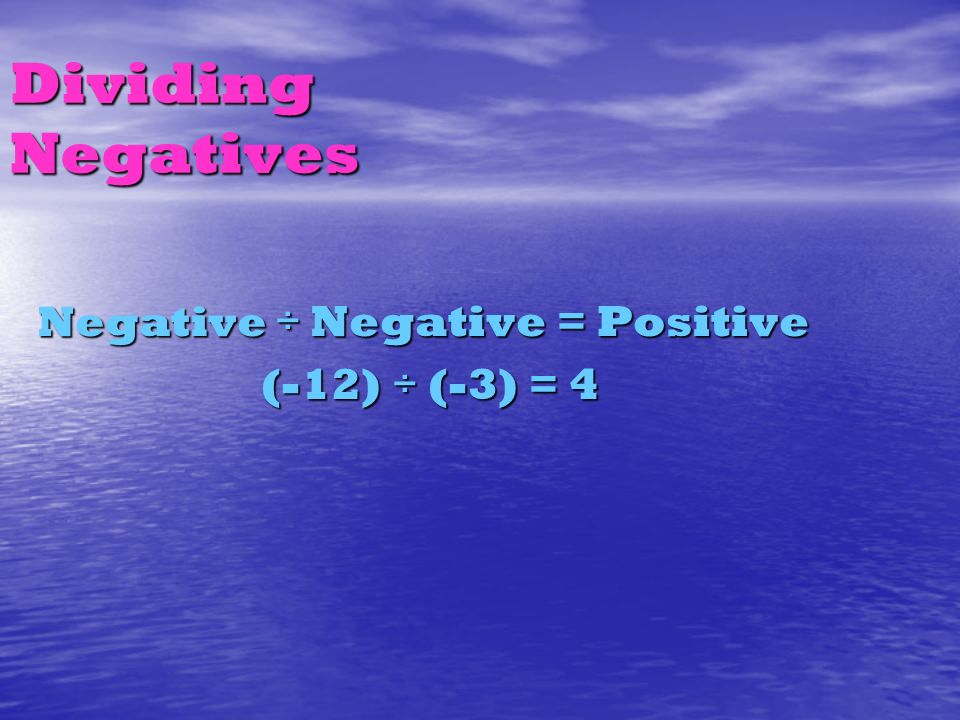 Dividing Negatives Negative ÷ Negative = Positive (-12) ÷ (-3) = 4 (-12) ÷ (-3) = 4
