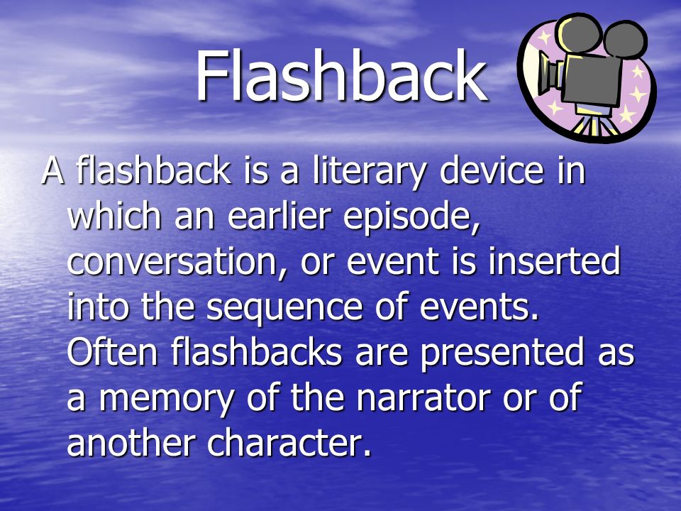 Flashback A flashback is a literary device in which an earlier episode, conversation, or event is inserted into the sequence of events.