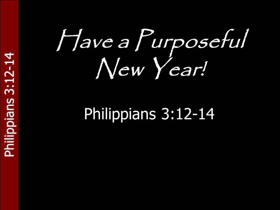 Philippians 3:12-14 Have a Purposeful New Year! Philippians 3:12-14