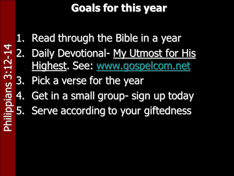 Philippians 3:12-14 Goals for this year 1.Read through the Bible in a year 2.Daily Devotional- My Utmost for His Highest.
