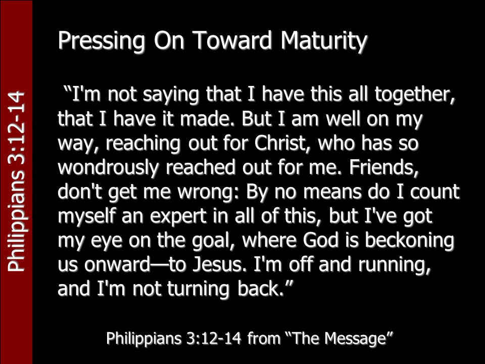 Philippians 3:12-14 Pressing On Toward Maturity I m not saying that I have this all together, that I have it made.