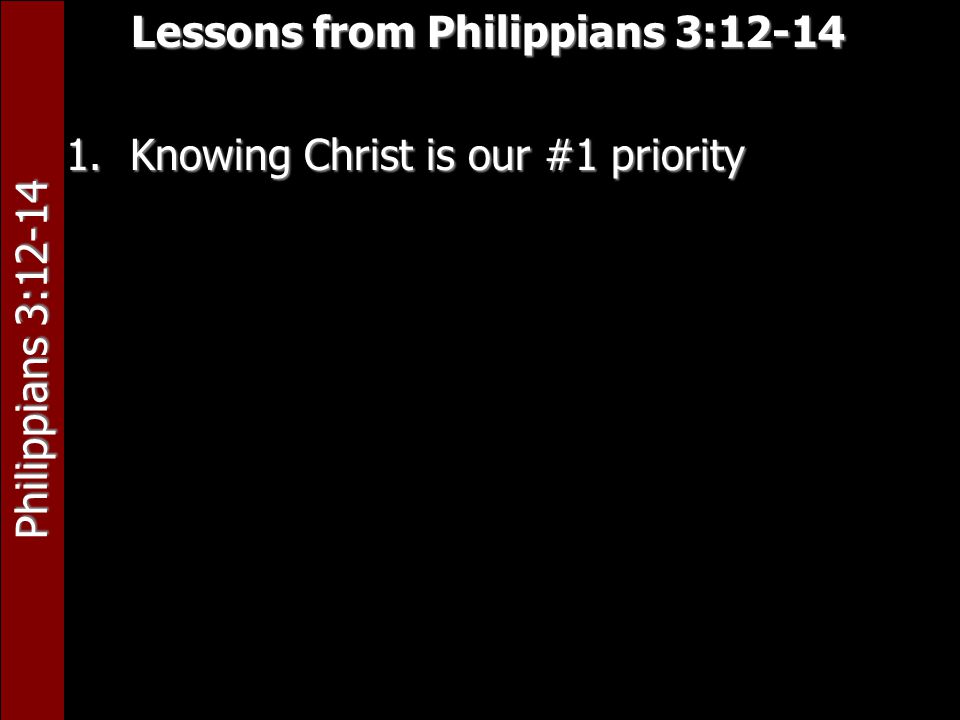 Philippians 3:12-14 Lessons from Philippians 3: Knowing Christ is our #1 priority