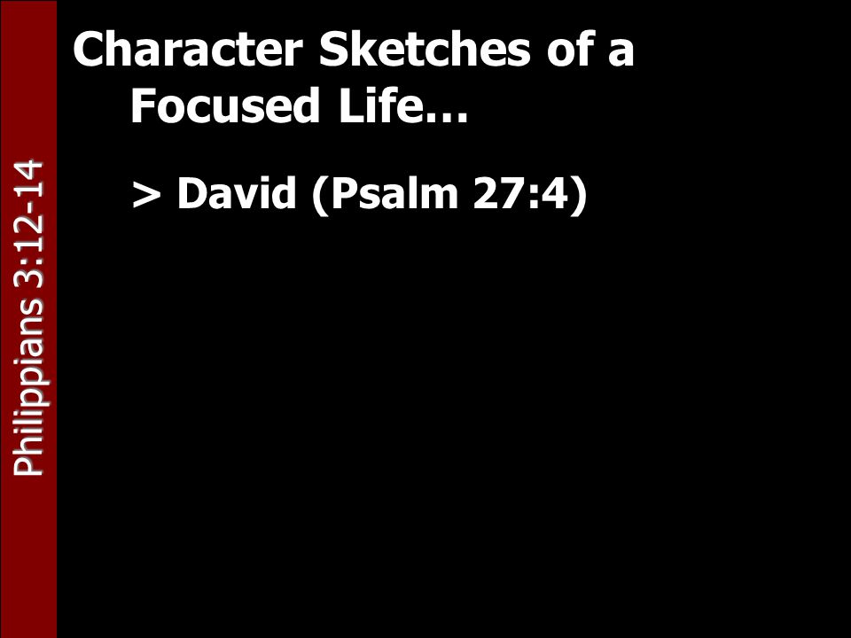 Philippians 3:12-14 Character Sketches of a Focused Life… > David (Psalm 27:4)