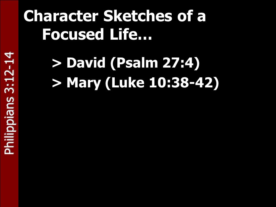 Philippians 3:12-14 Character Sketches of a Focused Life… > David (Psalm 27:4) > Mary (Luke 10:38-42)