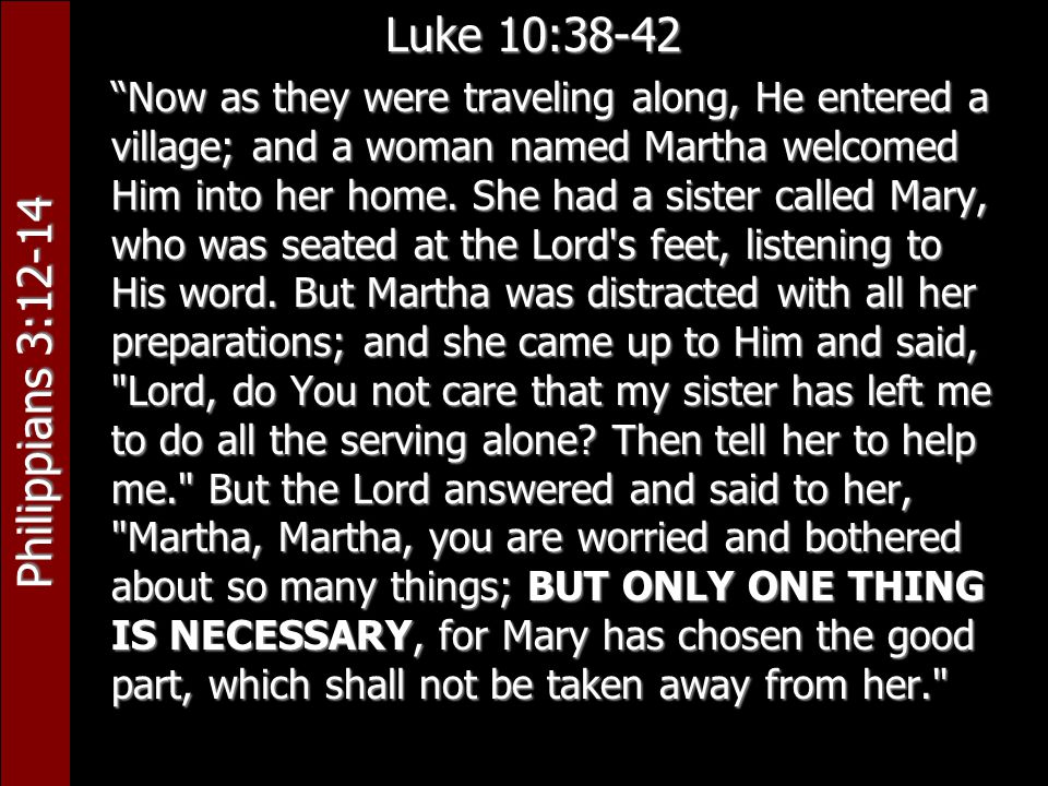 Philippians 3:12-14 Luke 10:38-42 Now as they were traveling along, He entered a village; and a woman named Martha welcomed Him into her home.
