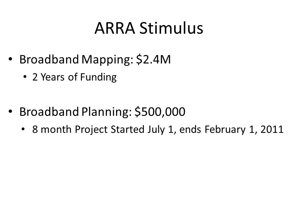 ARRA Stimulus Broadband Mapping: $2.4M 2 Years of Funding Broadband Planning: $500,000 8 month Project Started July 1, ends February 1, 2011