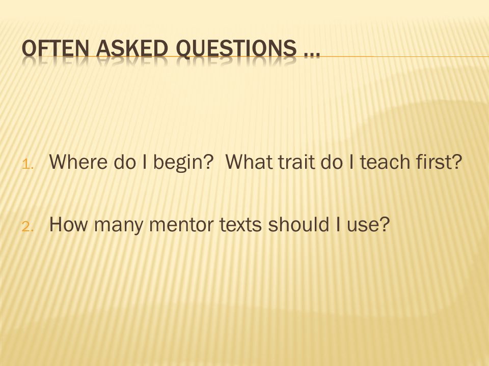 1. Where do I begin What trait do I teach first 2. How many mentor texts should I use