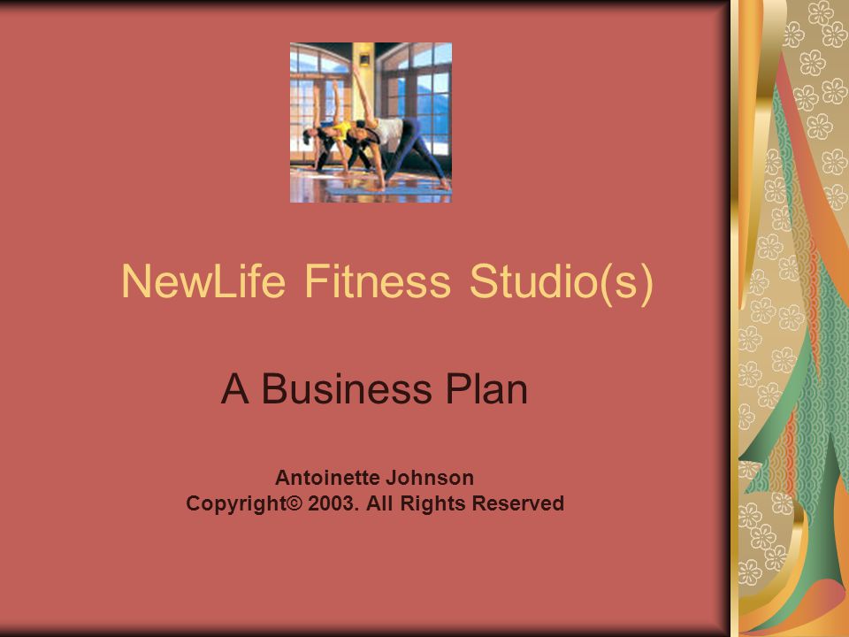 NewLife Fitness Studio(s) A Business Plan Antoinette Johnson Copyright© All Rights Reserved