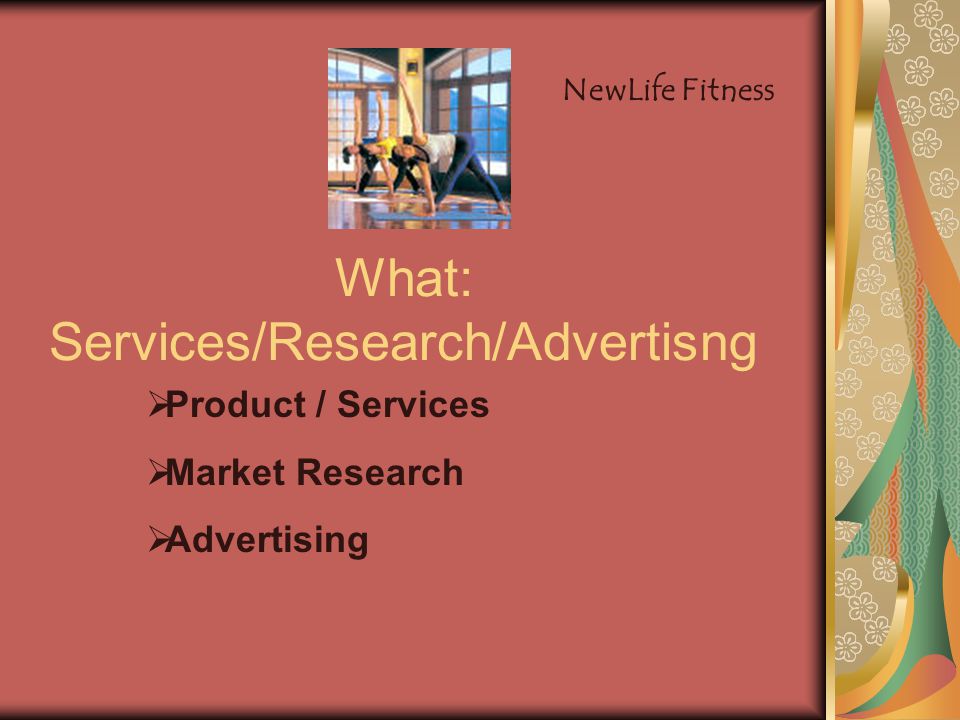 What: Services/Research/Advertisng  Product / Services  Market Research  Advertising NewLife Fitness