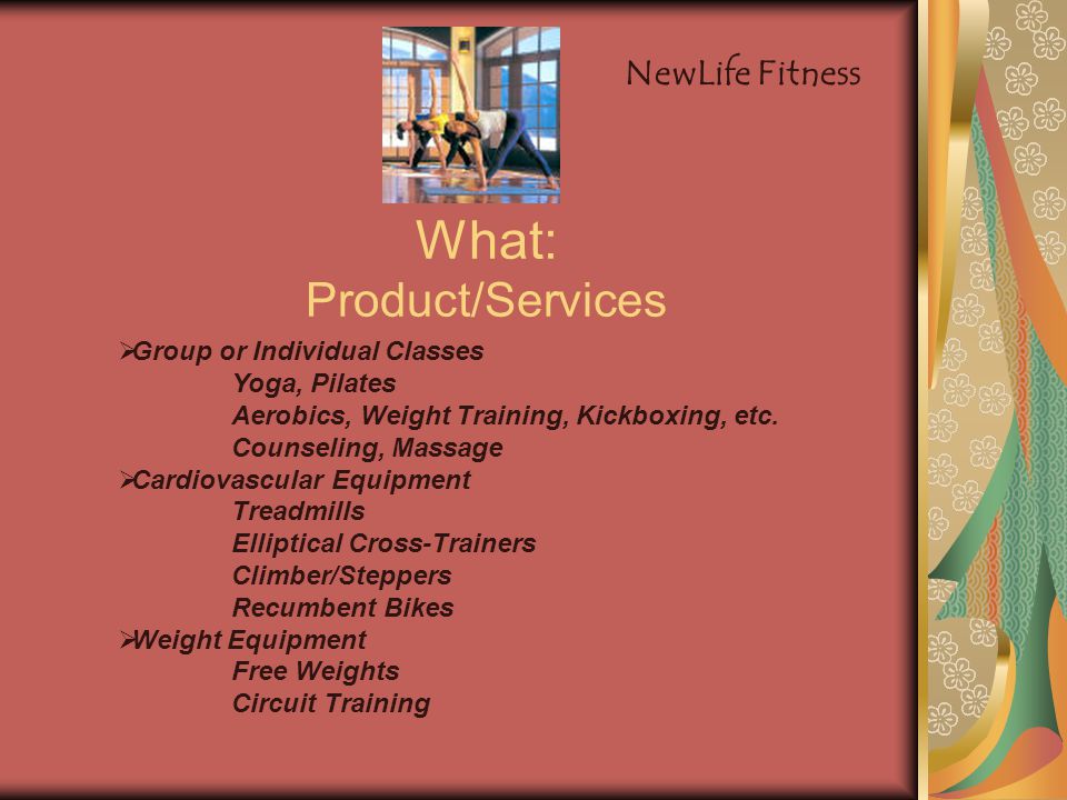What: Product/Services  Group or Individual Classes Yoga, Pilates Aerobics, Weight Training, Kickboxing, etc.