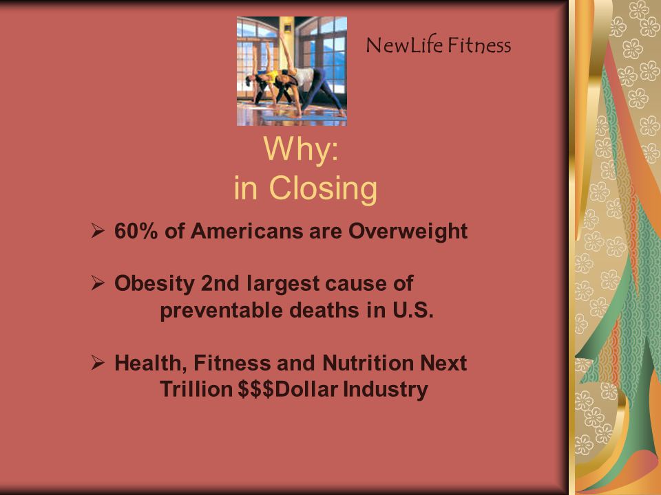 Why: in Closing  60% of Americans are Overweight  Obesity 2nd largest cause of preventable deaths in U.S.