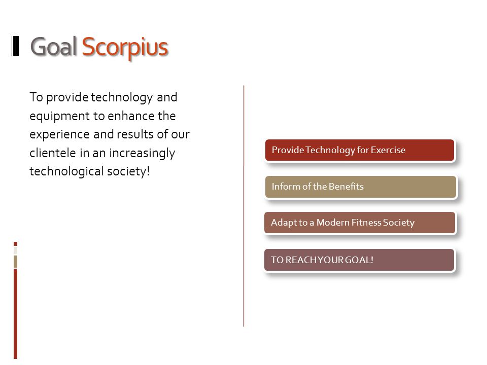 Goal Scorpius To provide technology and equipment to enhance the experience and results of our clientele in an increasingly technological society.