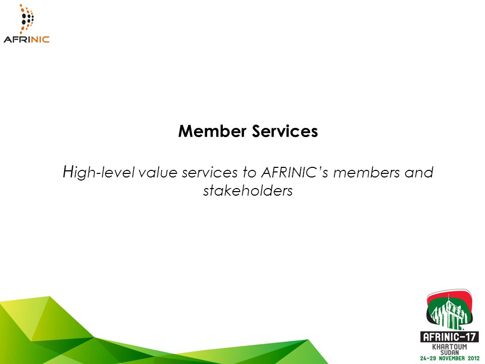 Member Services H igh-level value services to AFRINIC’s members and stakeholders
