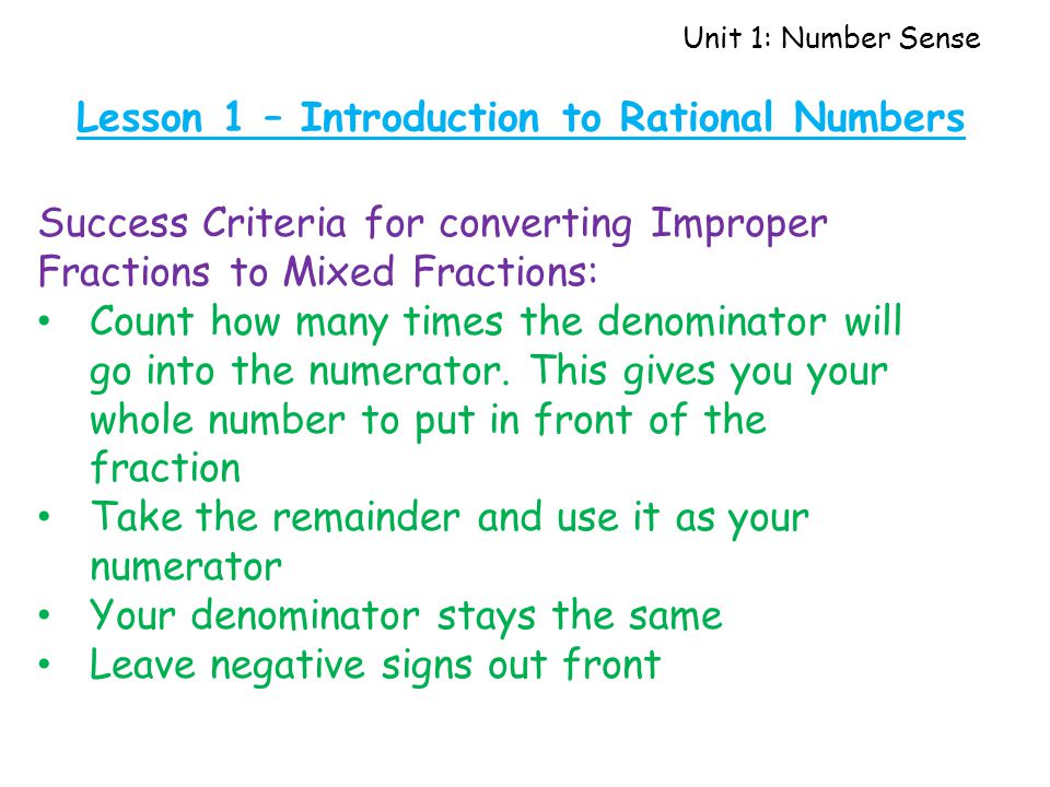 Unit 1: Number Sense Lesson 1 – Introduction to Rational Numbers Success Criteria for converting Improper Fractions to Mixed Fractions: Count how many times the denominator will go into the numerator.
