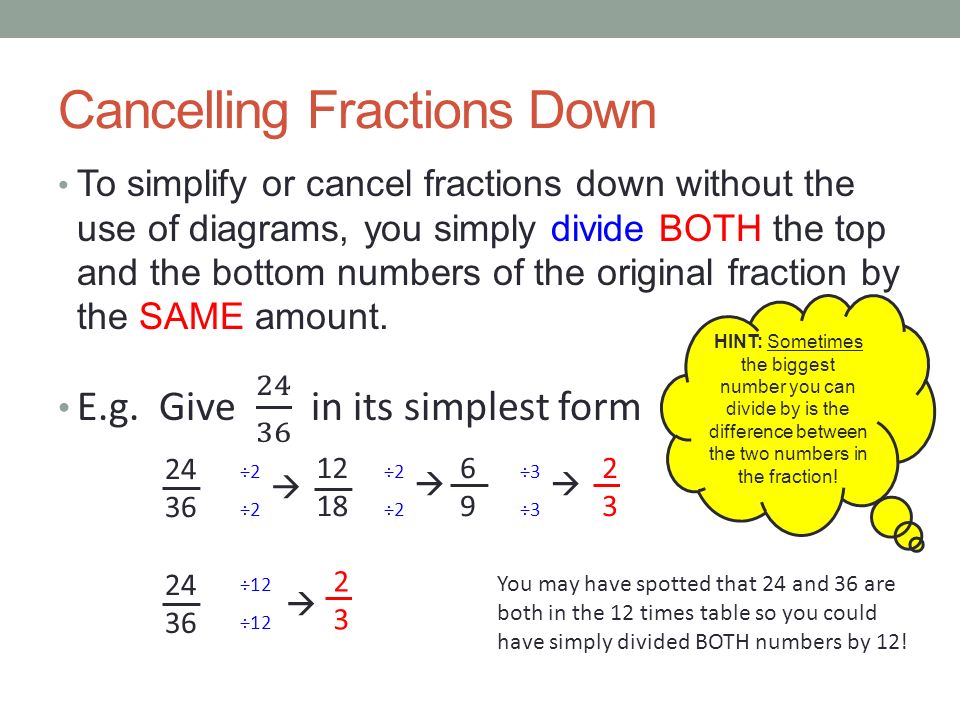 Cancelling Fractions Down ÷2 6 ÷2 9  ÷3 2 ÷3 3  ÷2 12 ÷2 18  HINT: Sometimes the biggest number you can divide by is the difference between the two numbers in the fraction.