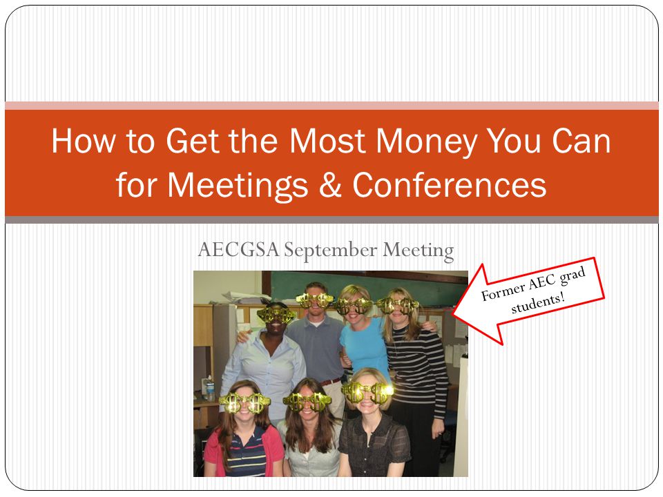 AECGSA September Meeting How to Get the Most Money You Can for Meetings & Conferences Former AEC grad students!