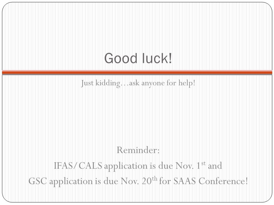 Good luck. Just kidding…ask anyone for help. Reminder: IFAS/CALS application is due Nov.