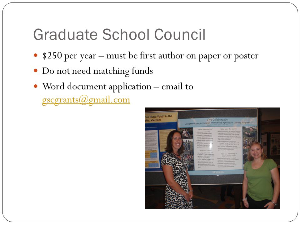 Graduate School Council $250 per year – must be first author on paper or poster Do not need matching funds Word document application –  to