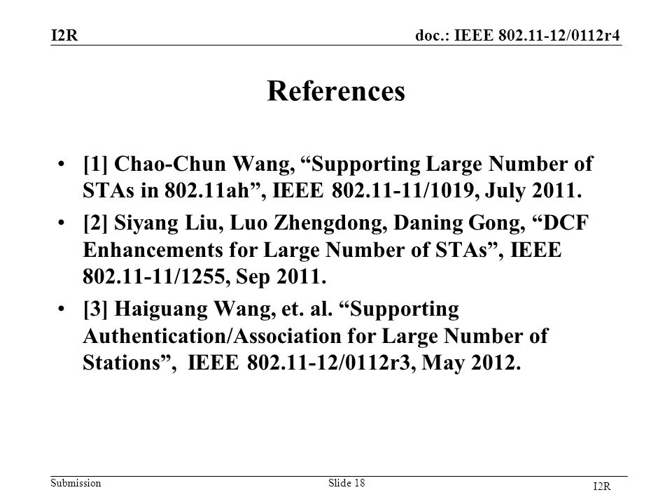 doc.: IEEE /0112r4 SubmissionSlide 18 References [1] Chao-Chun Wang, Supporting Large Number of STAs in ah , IEEE /1019, July 2011.