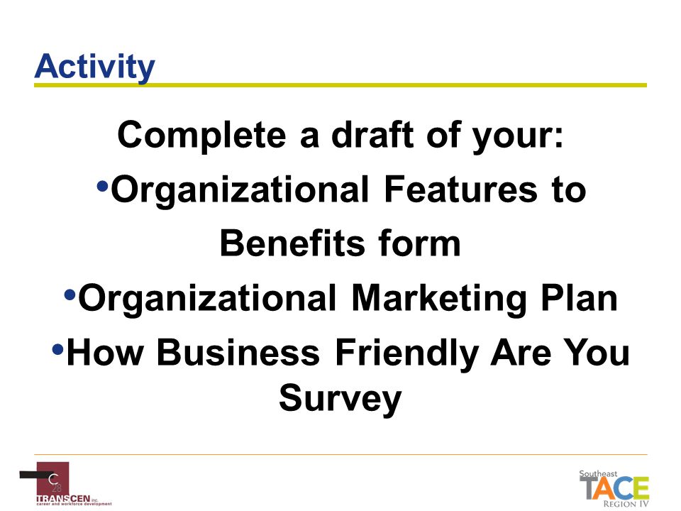 28 Activity Complete a draft of your: Organizational Features to Benefits form Organizational Marketing Plan How Business Friendly Are You Survey