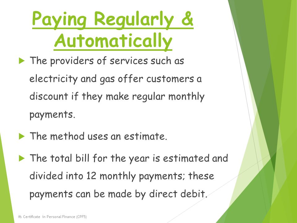 Paying Regularly & Automatically  The providers of services such as electricity and gas offer customers a discount if they make regular monthly payments.
