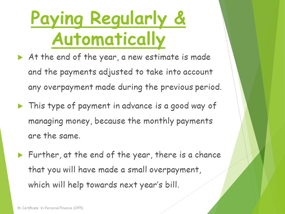 Paying Regularly & Automatically  At the end of the year, a new estimate is made and the payments adjusted to take into account any overpayment made during the previous period.