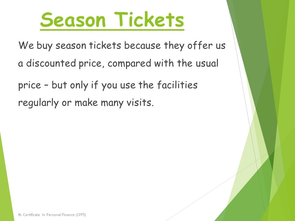 Season Tickets We buy season tickets because they offer us a discounted price, compared with the usual price – but only if you use the facilities regularly or make many visits.