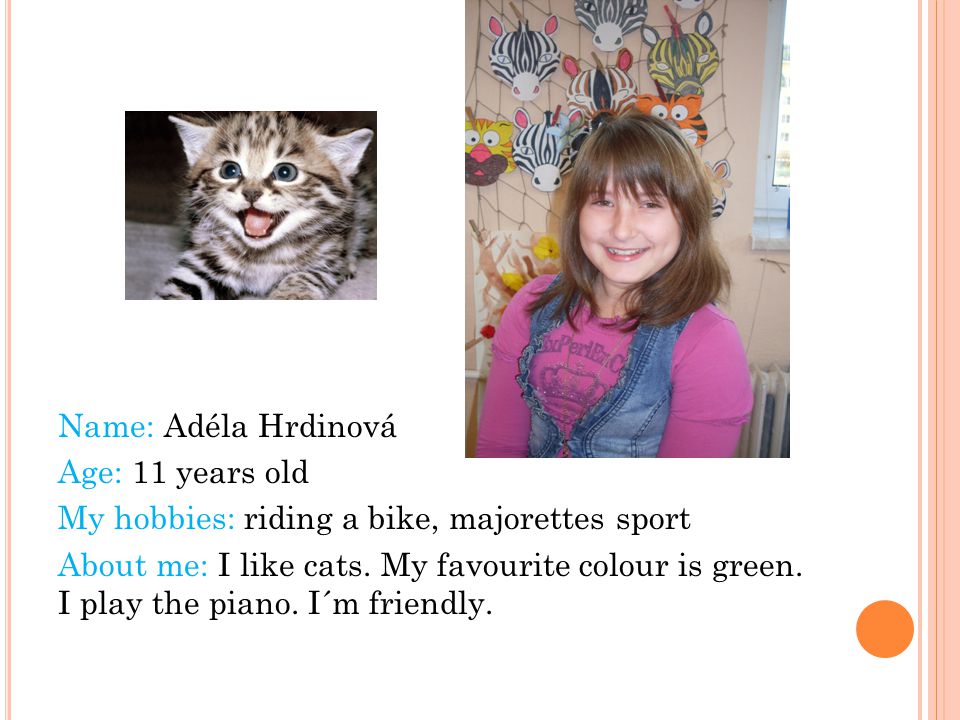 Name: Adéla Hrdinová Age: 11 years old My hobbies: riding a bike, majorettes sport About me: I like cats.