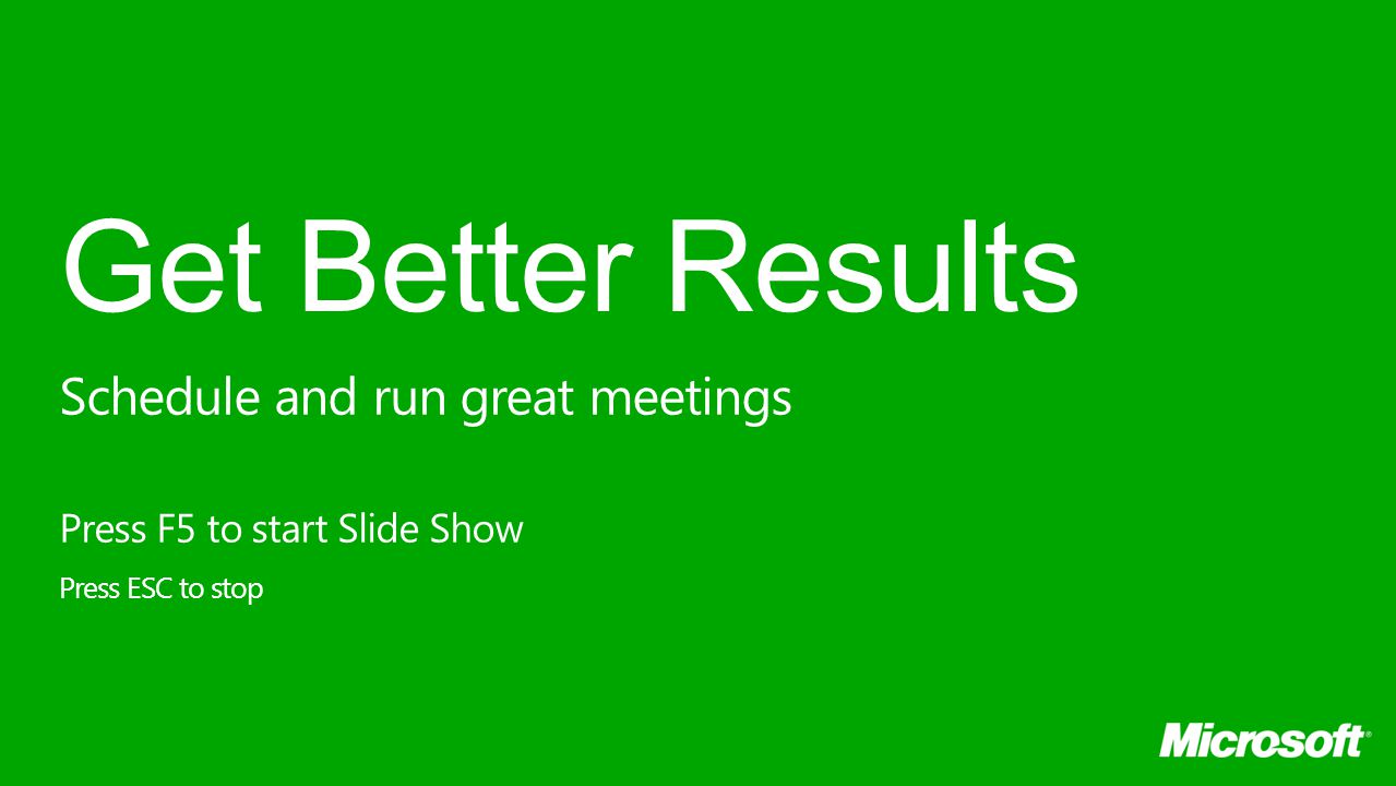 Get Better Results Press F5 to start Slide Show Press ESC to stop Schedule and run great meetings