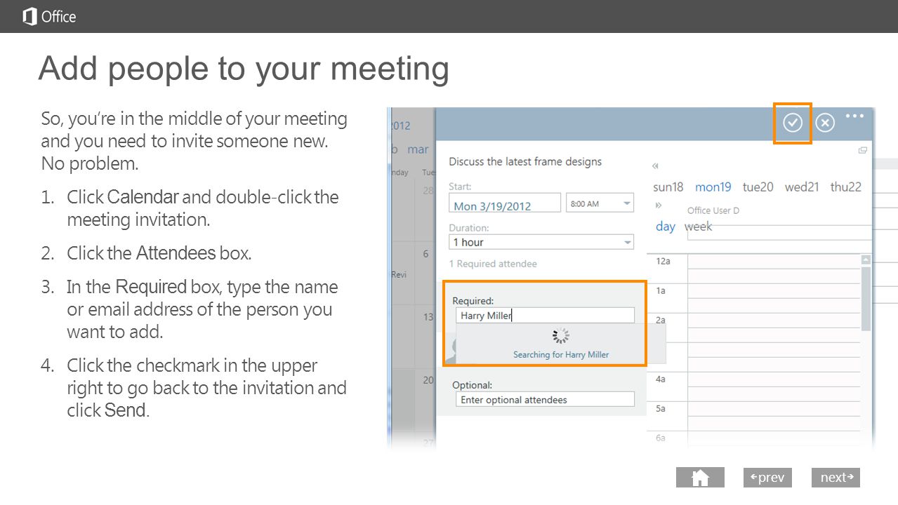 next prev next Add people to your meeting So, you’re in the middle of your meeting and you need to invite someone new.
